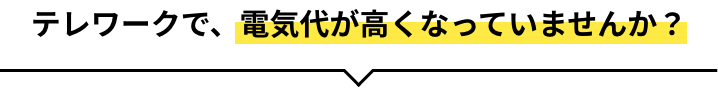 テレワークで、電気代が高くなっていませんか?